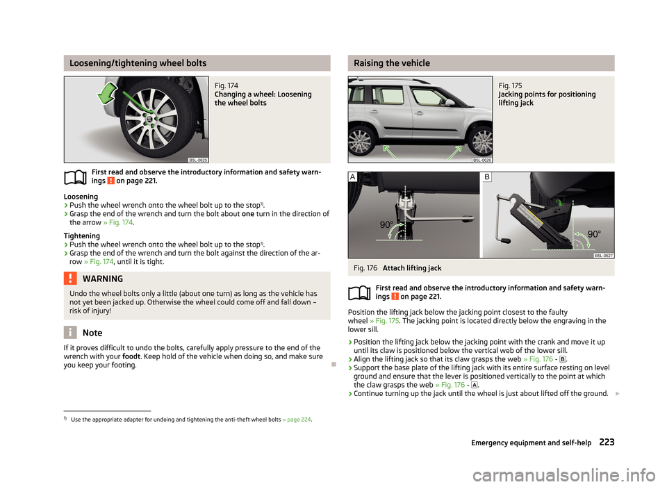 SKODA YETI 2013 1.G / 5L Owners Manual Loosening/tightening wheel boltsFig. 174
Changing a wheel: Loosening
the wheel bolts
First read and observe the introductory information and safety warn-
ings on page 221.
Loosening
›
Push the whe SKODA YETI 2013 1.G / 5L Owners Manual Loosening/tightening wheel boltsFig. 174
Changing a wheel: Loosening
the wheel bolts
First read and observe the introductory information and safety warn-
ings on page 221.
Loosening
›
Push the whe