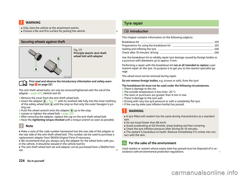 SKODA YETI 2013 1.G / 5L Owners Manual WARNING■Only raise the vehicle at the attachment points.■Choose a flat and firm surface for jacking the vehicle.
Securing wheels against theft
Fig. 177
Principle sketch: Anti-theft
wheel bolt SKODA YETI 2013 1.G / 5L Owners Manual WARNING■Only raise the vehicle at the attachment points.■Choose a flat and firm surface for jacking the vehicle.
Securing wheels against theft
Fig. 177
Principle sketch: Anti-theft
wheel bolt