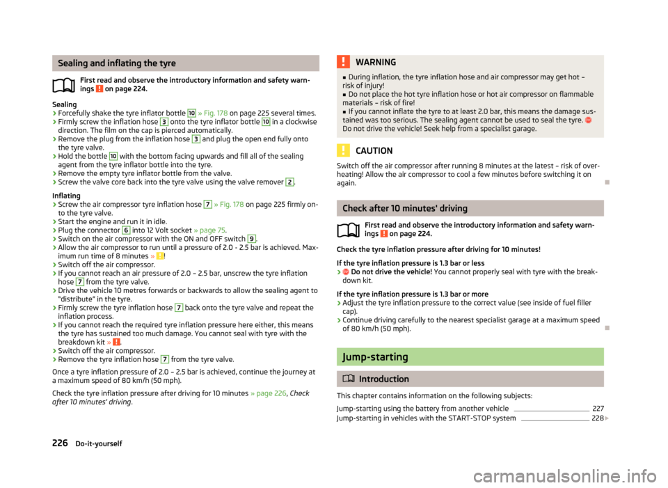 SKODA YETI 2013 1.G / 5L Owners Guide Sealing and inflating the tyreFirst read and observe the introductory information and safety warn-
ings
on page 224.
Sealing
›
Forcefully shake the tyre inflator bottle
10
» Fig. 178 on page SKODA YETI 2013 1.G / 5L Owners Guide Sealing and inflating the tyreFirst read and observe the introductory information and safety warn-
ings
on page 224.
Sealing
›
Forcefully shake the tyre inflator bottle
10
» Fig. 178 on page