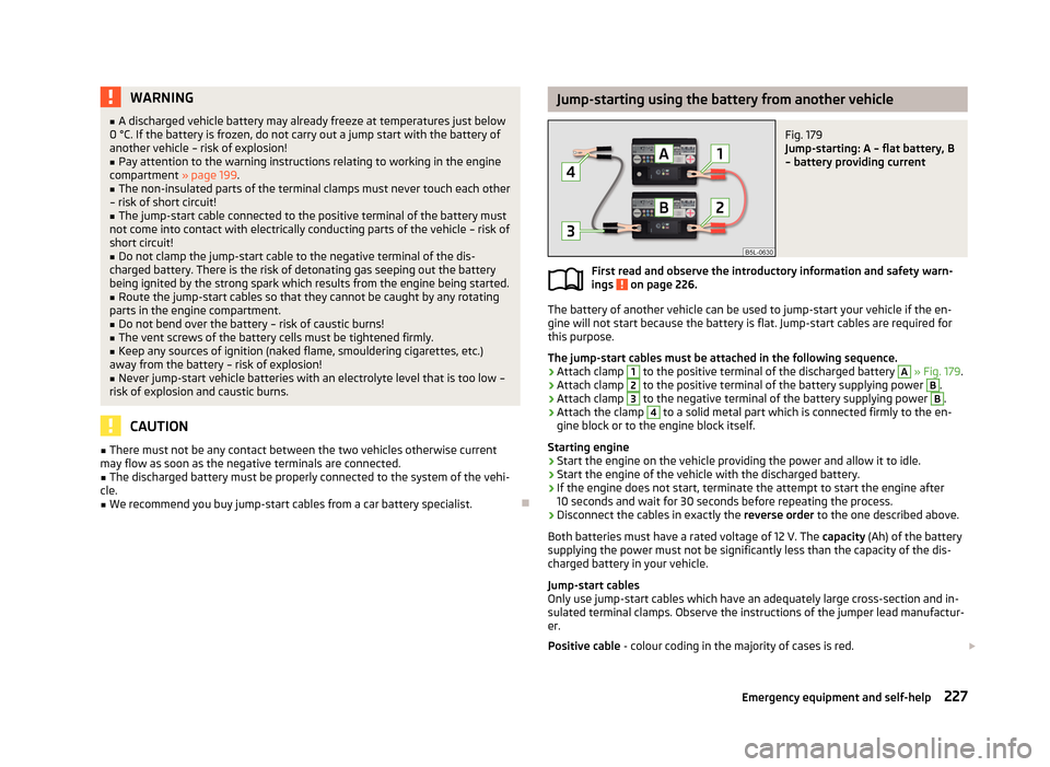 SKODA YETI 2013 1.G / 5L Owners Manual WARNING■A discharged vehicle battery may already freeze at temperatures just below
0 °C. If the battery is frozen, do not carry out a jump start with the battery of another vehicle – risk of expl SKODA YETI 2013 1.G / 5L Owners Manual WARNING■A discharged vehicle battery may already freeze at temperatures just below
0 °C. If the battery is frozen, do not carry out a jump start with the battery of another vehicle – risk of expl
