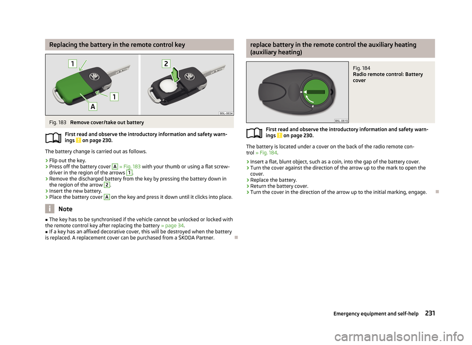 SKODA YETI 2013 1.G / 5L Owners Manual Replacing the battery in the remote control keyFig. 183
Remove cover/take out battery
First read and observe the introductory information and safety warn-
ings
on page 230.
The battery change is ca SKODA YETI 2013 1.G / 5L Owners Manual Replacing the battery in the remote control keyFig. 183
Remove cover/take out battery
First read and observe the introductory information and safety warn-
ings
on page 230.
The battery change is ca