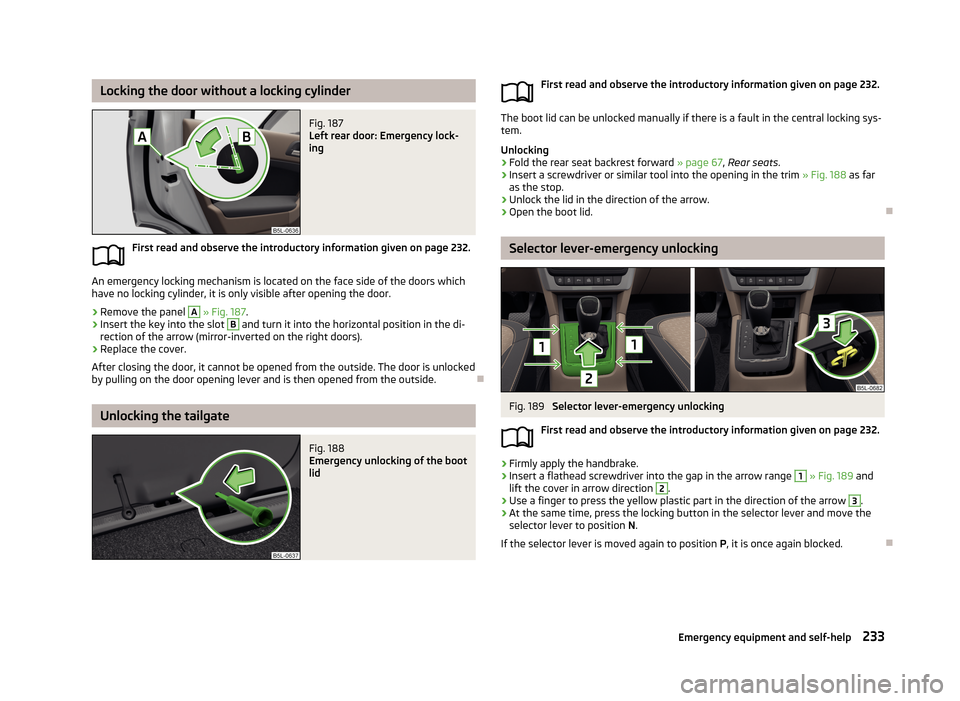 SKODA YETI 2013 1.G / 5L Owners Manual Locking the door without a locking cylinderFig. 187 
Left rear door: Emergency lock-
ing
First read and observe the introductory information given on page 232.
An emergency locking mechanism is locate