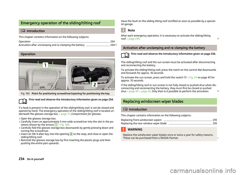 SKODA YETI 2013 1.G / 5L Owners Manual Emergency operation of the sliding/tilting roof
Introduction
This chapter contains information on the following subjects:
Operation
234
Activation after unclamping and re-clamping the battery
234 SKODA YETI 2013 1.G / 5L Owners Manual Emergency operation of the sliding/tilting roof
Introduction
This chapter contains information on the following subjects:
Operation
234
Activation after unclamping and re-clamping the battery
234