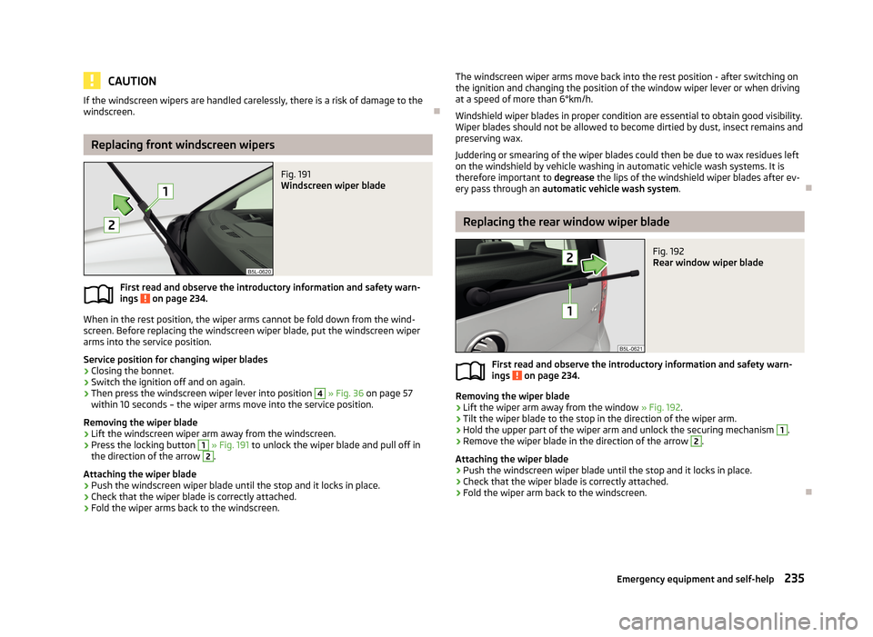 SKODA YETI 2013 1.G / 5L Owners Manual CAUTIONIf the windscreen wipers are handled carelessly, there is a risk of damage to the
windscreen.
Replacing front windscreen wipers
Fig. 191
Windscreen wiper blade
First read and observe the in SKODA YETI 2013 1.G / 5L Owners Manual CAUTIONIf the windscreen wipers are handled carelessly, there is a risk of damage to the
windscreen.
Replacing front windscreen wipers
Fig. 191
Windscreen wiper blade
First read and observe the in