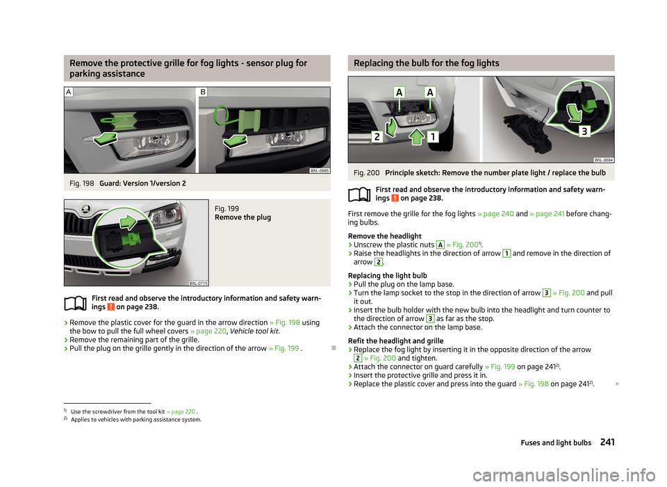 SKODA YETI 2013 1.G / 5L Owners Manual Remove the protective grille for fog lights - sensor plug for
parking assistanceFig. 198 
Guard: Version 1/version 2
Fig. 199 
Remove the plug
First read and observe the introductory information and s