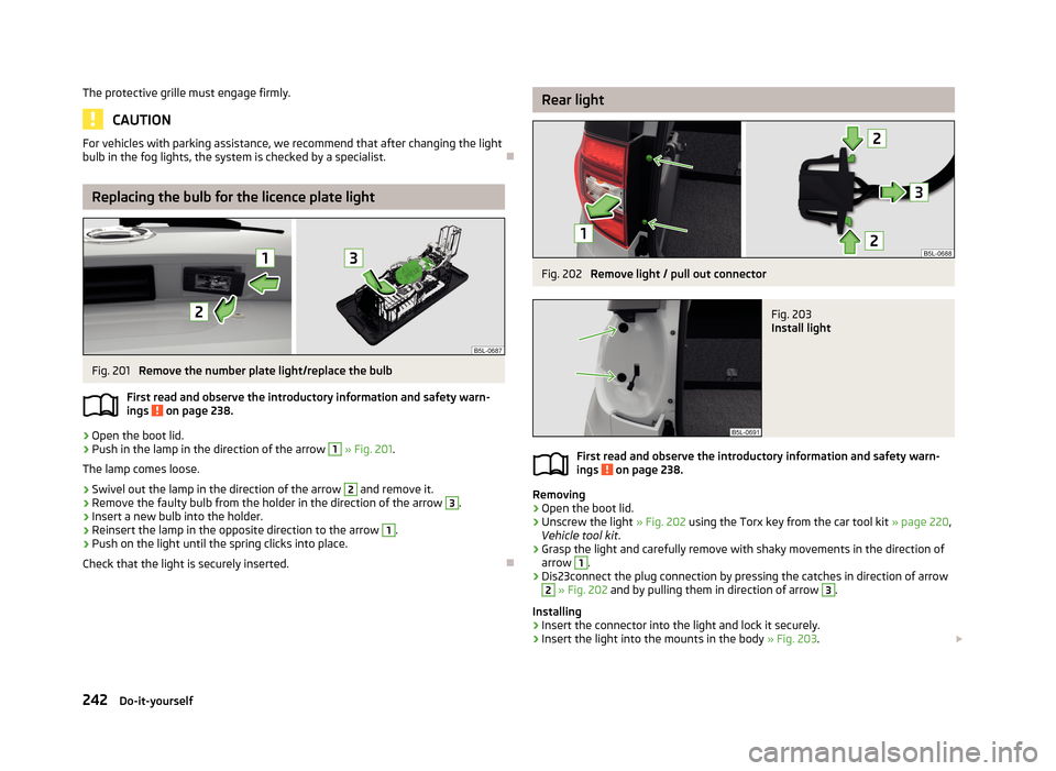 SKODA YETI 2013 1.G / 5L Owners Manual The protective grille must engage firmly.
CAUTION
For vehicles with parking assistance, we recommend that after changing the light
bulb in the fog lights, the system is checked by a specialist.
Rep
