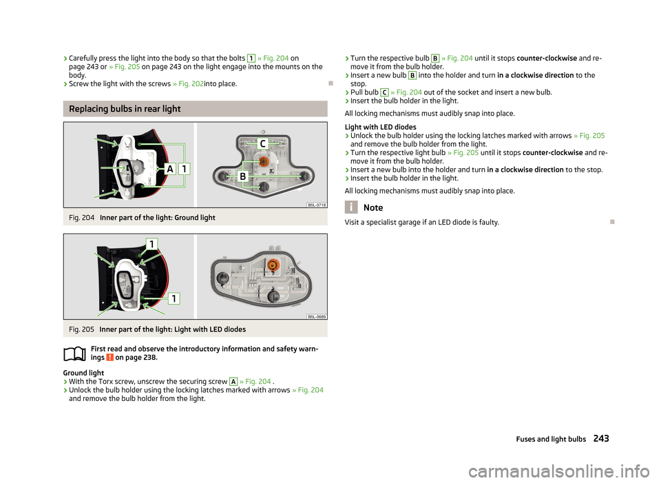 SKODA YETI 2013 1.G / 5L Owners Manual ›Carefully press the light into the body so that the bolts 1
» Fig. 204 on
page 243 or » Fig. 205 on page 243 on the light engage into the mounts on the
body.›
Screw the light with the screws SKODA YETI 2013 1.G / 5L Owners Manual ›Carefully press the light into the body so that the bolts 1
» Fig. 204 on
page 243 or » Fig. 205 on page 243 on the light engage into the mounts on the
body.›
Screw the light with the screws