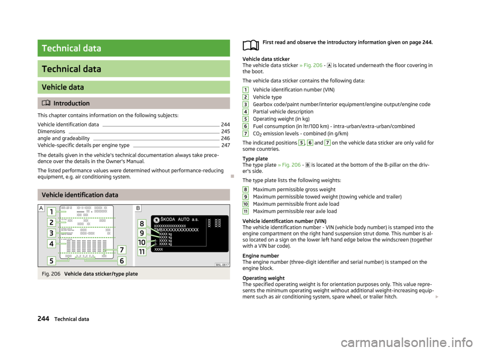 SKODA YETI 2013 1.G / 5L Owners Manual Technical data
Technical data
Vehicle data
Introduction
This chapter contains information on the following subjects:
Vehicle identification data
244
Dimensions
245
angle and gradeability
246
Vehicl SKODA YETI 2013 1.G / 5L Owners Manual Technical data
Technical data
Vehicle data
Introduction
This chapter contains information on the following subjects:
Vehicle identification data
244
Dimensions
245
angle and gradeability
246
Vehicl