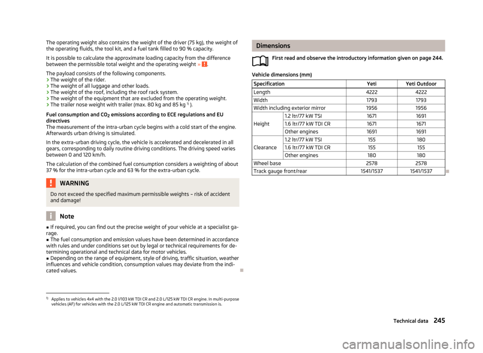 SKODA YETI 2013 1.G / 5L Owners Manual The operating weight also contains the weight of the driver (75 kg), the weight of
the operating fluids, the tool kit, and a fuel tank filled to 90 % capacity.
It is possible to calculate the approxim SKODA YETI 2013 1.G / 5L Owners Manual The operating weight also contains the weight of the driver (75 kg), the weight of
the operating fluids, the tool kit, and a fuel tank filled to 90 % capacity.
It is possible to calculate the approxim
