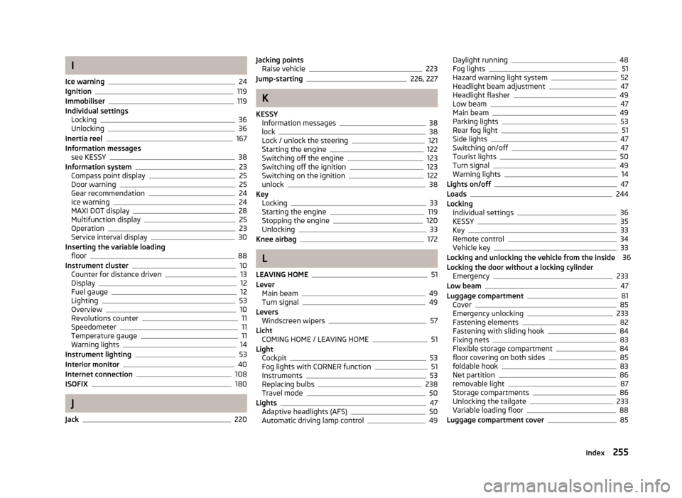 SKODA YETI 2013 1.G / 5L Owners Manual I
Ice warning
24
Ignition119
Immobiliser119
Individual settings Locking
36
Unlocking36
Inertia reel167
Information messages see KESSY
38
Information system23
Compass point display25
Door warning25
Gea
