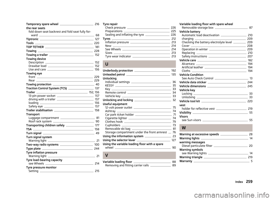 SKODA YETI 2013 1.G / 5L Owners Manual Temporary spare wheel216
the rear seats fold down seat backrest and fold seat fully for- ward
68
Tiptronic127
Tools220
TOP TETHER181
Towing228
Towing a trailer152
Towing device Description
152
Drawbar