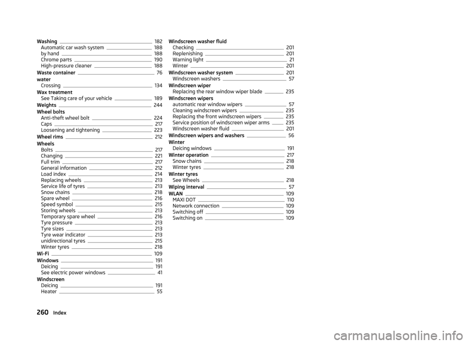 SKODA YETI 2013 1.G / 5L Owners Manual Washing182
Automatic car wash system188
by hand188
Chrome parts190
High-pressure cleaner188
Waste container76
water Crossing
134
Wax treatment See Taking care of your vehicle
189
Weights244
Wheel bolt