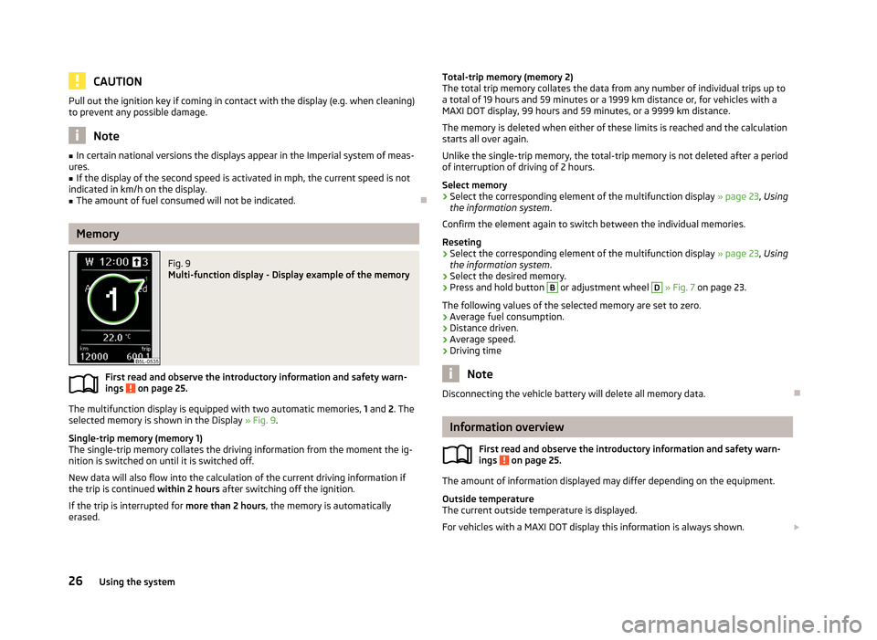 SKODA YETI 2013 1.G / 5L Owners Guide CAUTIONPull out the ignition key if coming in contact with the display (e.g. when cleaning)
to prevent any possible damage.
Note
■ In certain national versions the displays appear in the Imperial sy