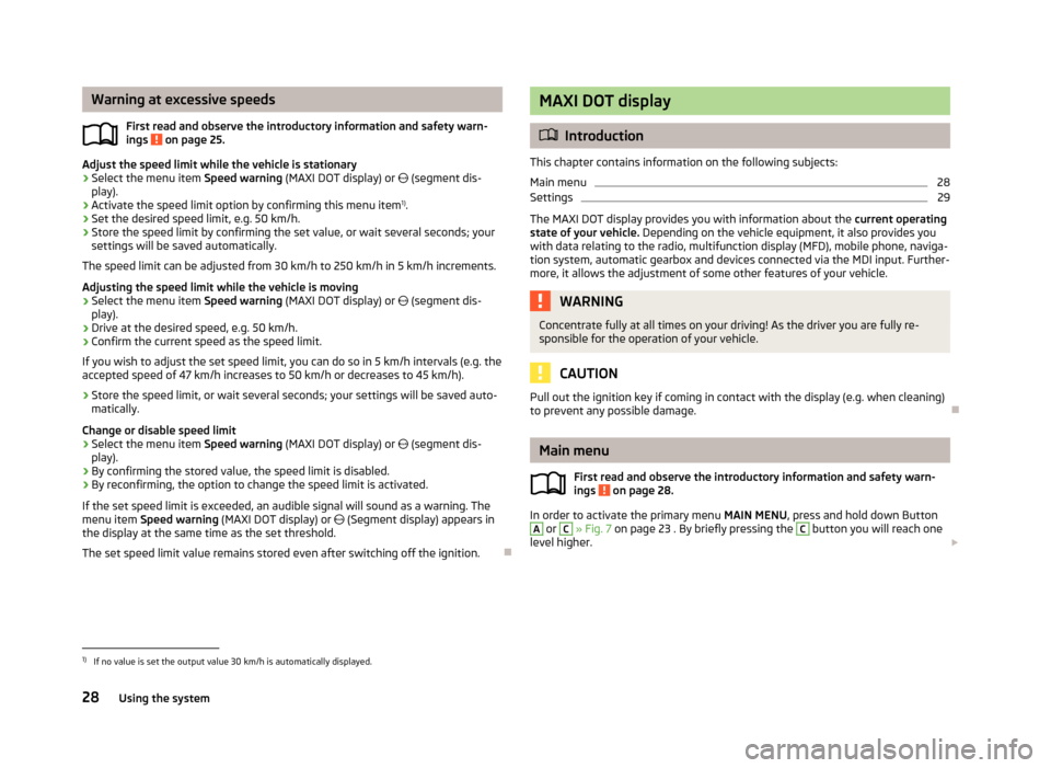 SKODA YETI 2013 1.G / 5L Owners Manual Warning at excessive speedsFirst read and observe the introductory information and safety warn-
ings 
 on page 25.
Adjust the speed limit while the vehicle is stationary
›
Select the menu item  Spee