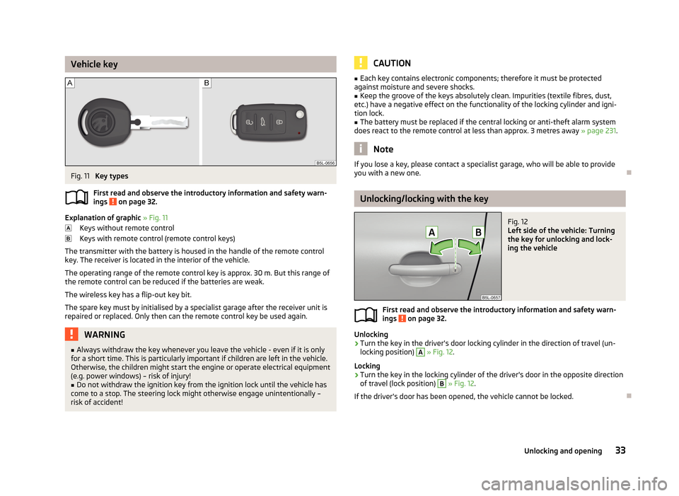 SKODA YETI 2013 1.G / 5L Owners Manual Vehicle keyFig. 11 
Key types
First read and observe the introductory information and safety warn- ings 
 on page 32.
Explanation of graphic  » Fig. 11
Keys without remote control
Keys with remote co