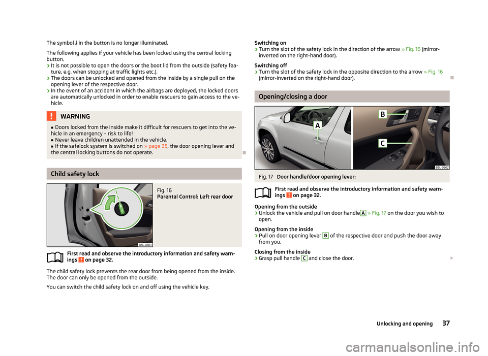 SKODA YETI 2013 1.G / 5L Owners Manual The symbol in the button is no longer illuminated.
The following applies if your vehicle has been locked using the central locking button.
› It is not possible to open the doors or the boot lid SKODA YETI 2013 1.G / 5L Owners Manual The symbol in the button is no longer illuminated.
The following applies if your vehicle has been locked using the central locking button.
› It is not possible to open the doors or the boot lid