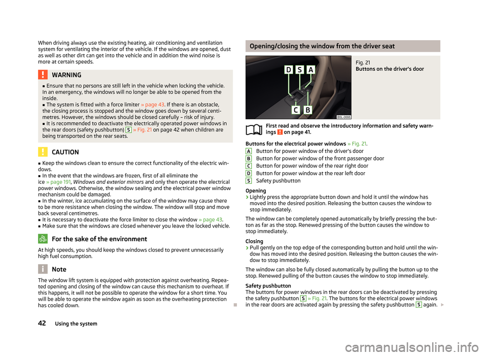 SKODA YETI 2013 1.G / 5L Owners Manual When driving always use the existing heating, air conditioning and ventilation
system for ventilating the interior of the vehicle. If the windows are opened, dust
as well as other dirt can get into th