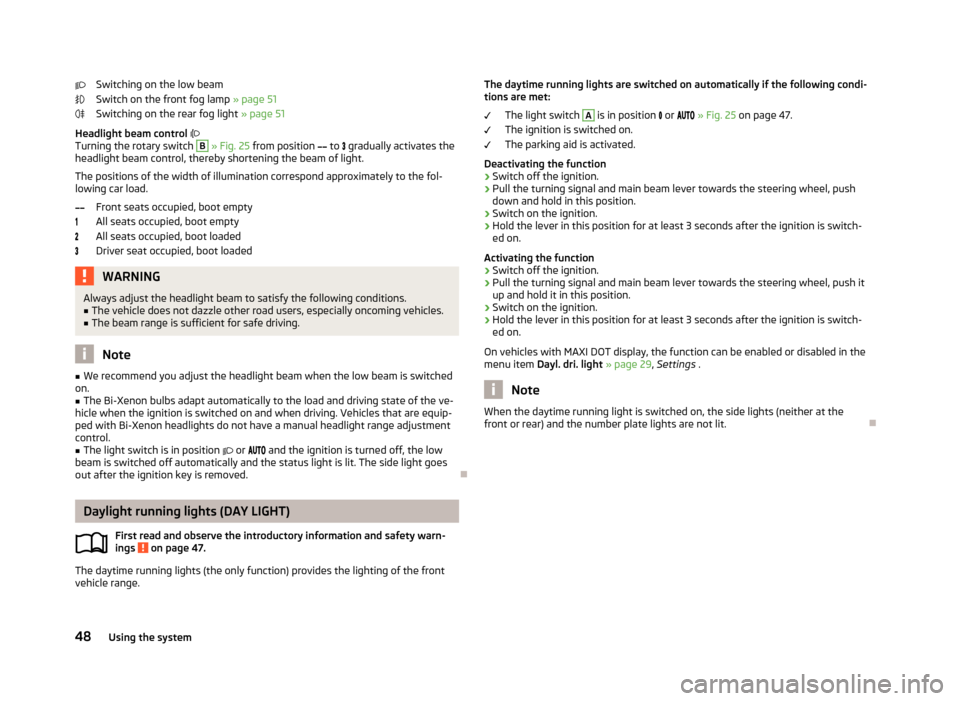 SKODA YETI 2013 1.G / 5L Owners Manual Switching on the low beam
Switch on the front fog lamp  » page 51
Switching on the rear fog light  » page 51
Headlight beam control  
Turning the rotary switch B
  » Fig. 25  from position  �