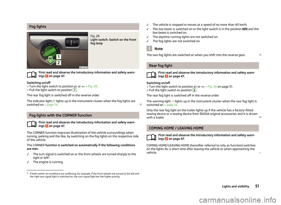 SKODA YETI 2013 1.G / 5L Workshop Manual Fog lightsFig. 28 
Light switch: Switch on the front
fog lamp
First read and observe the introductory information and safety warn-
ings  on page 47.
Switching on/off
›
Turn the light switch to posit