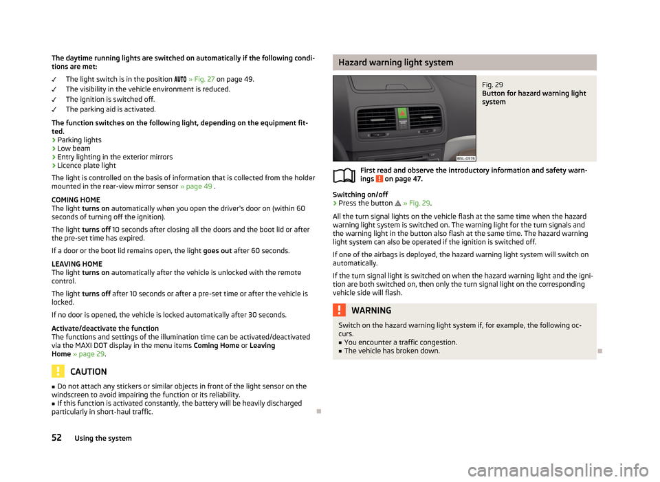 SKODA YETI 2013 1.G / 5L User Guide The daytime running lights are switched on automatically if the following condi-tions are met:
The light switch is in the position » Fig. 27 on page 49.
The visibility in the vehicle e SKODA YETI 2013 1.G / 5L User Guide The daytime running lights are switched on automatically if the following condi-tions are met:
The light switch is in the position » Fig. 27 on page 49.
The visibility in the vehicle e