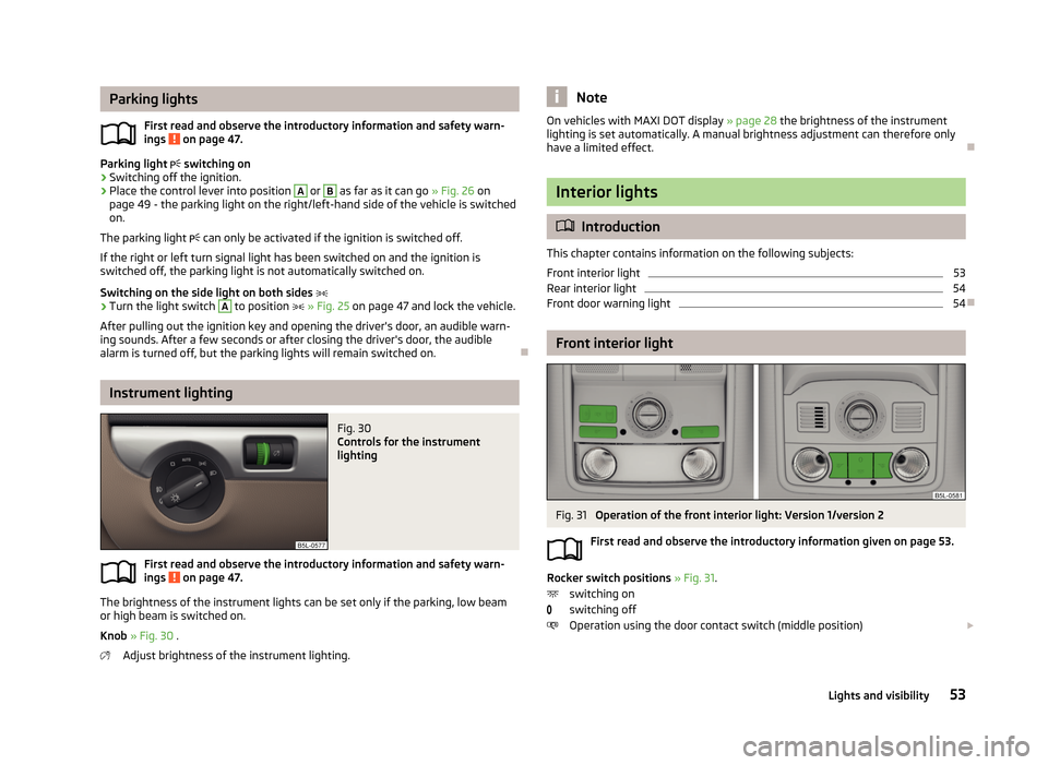 SKODA YETI 2013 1.G / 5L Workshop Manual Parking lightsFirst read and observe the introductory information and safety warn-ings 
 on page 47.
Parking light   switching on
›
Switching off the ignition.
›
Place the control lever into po