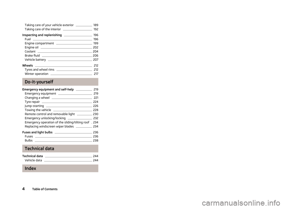 SKODA YETI 2013 1.G / 5L Owners Manual Taking care of your vehicle exterior189Taking care of the interior192
Inspecting and replenishing
196
Fuel
196
Engine compartment
199
Engine oil
202
Coolant
204
Brake fluid
206
Vehicle battery
207
Whe