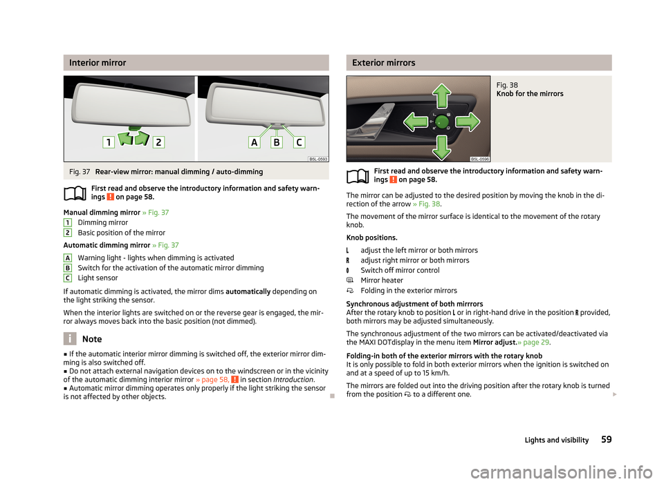 SKODA YETI 2013 1.G / 5L User Guide Interior mirrorFig. 37
Rear-view mirror: manual dimming / auto-dimming
First read and observe the introductory information and safety warn- ings
on page 58.
Manual dimming mirror » Fig. 37
Dimmin SKODA YETI 2013 1.G / 5L User Guide Interior mirrorFig. 37
Rear-view mirror: manual dimming / auto-dimming
First read and observe the introductory information and safety warn- ings
on page 58.
Manual dimming mirror » Fig. 37
Dimmin
