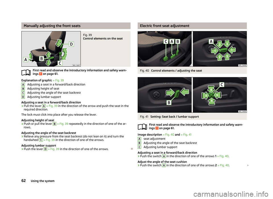 SKODA YETI 2013 1.G / 5L Repair Manual Manually adjusting the front seatsFig. 39
Control elements on the seat
First read and observe the introductory information and safety warn-
ings on page 61.
Explanation of graphic » Fig. 39
Adjust SKODA YETI 2013 1.G / 5L Repair Manual Manually adjusting the front seatsFig. 39
Control elements on the seat
First read and observe the introductory information and safety warn-
ings on page 61.
Explanation of graphic » Fig. 39
Adjust
