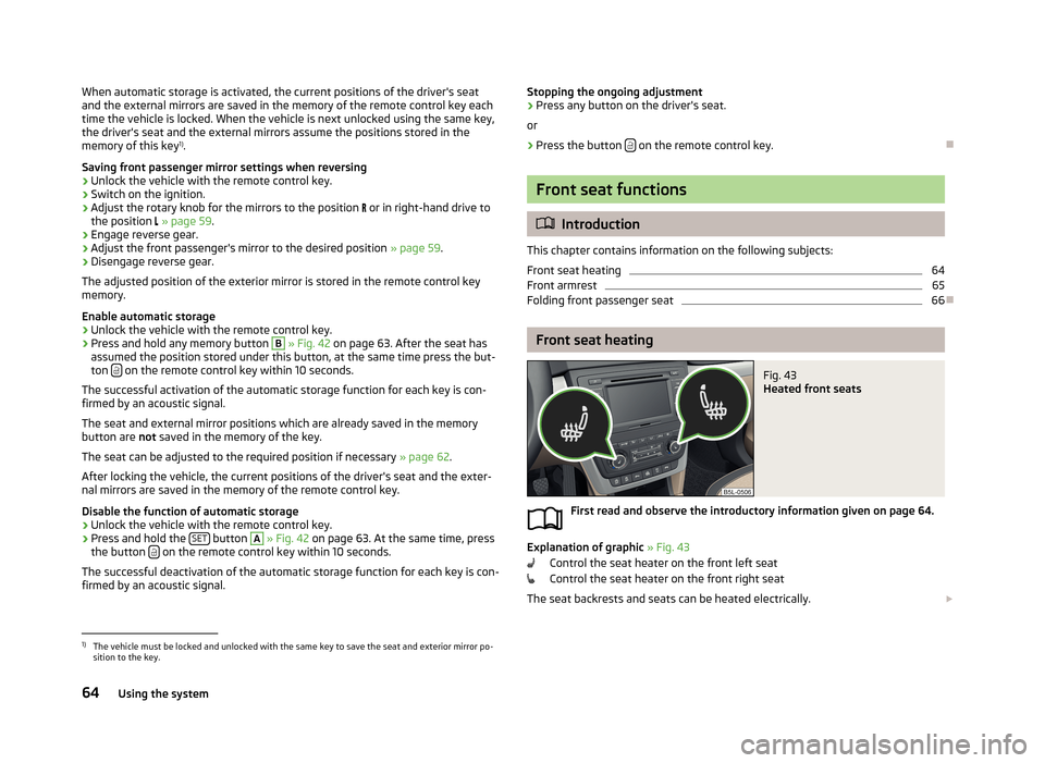 SKODA YETI 2013 1.G / 5L Repair Manual When automatic storage is activated, the current positions of the drivers seat
and the external mirrors are saved in the memory of the remote control key each
time the vehicle is locked. When the veh SKODA YETI 2013 1.G / 5L Repair Manual When automatic storage is activated, the current positions of the drivers seat
and the external mirrors are saved in the memory of the remote control key each
time the vehicle is locked. When the veh