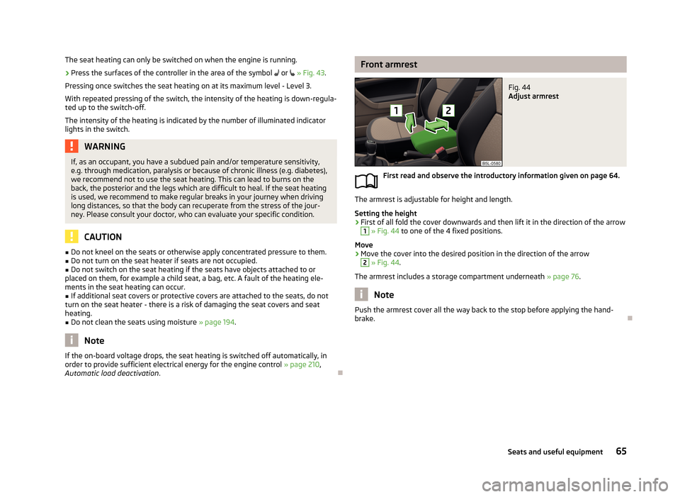 SKODA YETI 2013 1.G / 5L Repair Manual The seat heating can only be switched on when the engine is running.›
Press the surfaces of the controller in the area of the symbol or » Fig. 43 .
Pressing once switches the seat heating SKODA YETI 2013 1.G / 5L Repair Manual The seat heating can only be switched on when the engine is running.›
Press the surfaces of the controller in the area of the symbol or » Fig. 43 .
Pressing once switches the seat heating