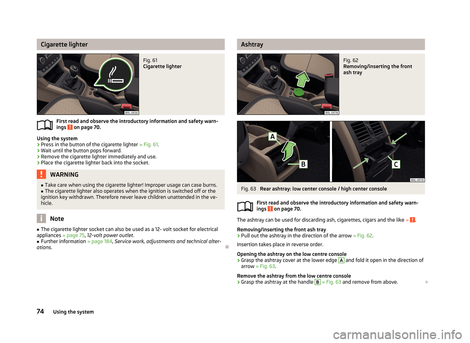 SKODA YETI 2013 1.G / 5L Manual PDF Cigarette lighterFig. 61
Cigarette lighter
First read and observe the introductory information and safety warn-
ings on page 70.
Using the system
›
Press in the button of the cigarette lighter » SKODA YETI 2013 1.G / 5L Manual PDF Cigarette lighterFig. 61
Cigarette lighter
First read and observe the introductory information and safety warn-
ings on page 70.
Using the system
›
Press in the button of the cigarette lighter »