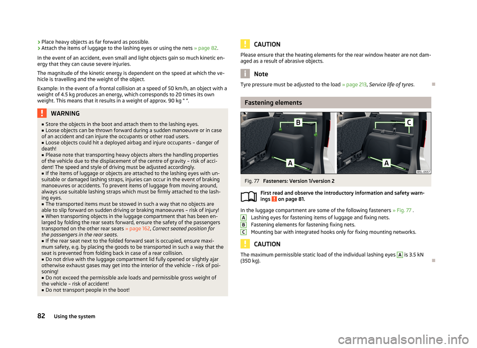 SKODA YETI 2013 1.G / 5L Manual Online ›Place heavy objects as far forward as possible.›Attach the items of luggage to the lashing eyes or using the nets
» page 82.
In the event of an accident, even small and light objects gain so mu SKODA YETI 2013 1.G / 5L Manual Online ›Place heavy objects as far forward as possible.›Attach the items of luggage to the lashing eyes or using the nets
» page 82.
In the event of an accident, even small and light objects gain so mu