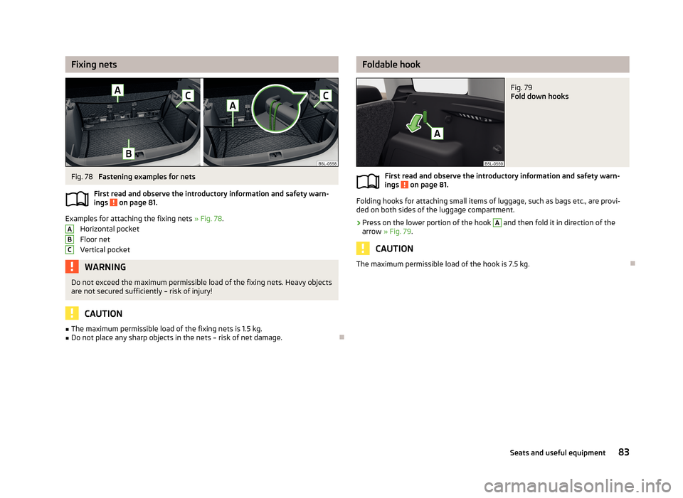 SKODA YETI 2013 1.G / 5L Manual Online Fixing netsFig. 78
Fastening examples for nets
First read and observe the introductory information and safety warn-
ings
on page 81.
Examples for attaching the fixing nets » Fig. 78.
Horizontal p SKODA YETI 2013 1.G / 5L Manual Online Fixing netsFig. 78
Fastening examples for nets
First read and observe the introductory information and safety warn-
ings
on page 81.
Examples for attaching the fixing nets » Fig. 78.
Horizontal p