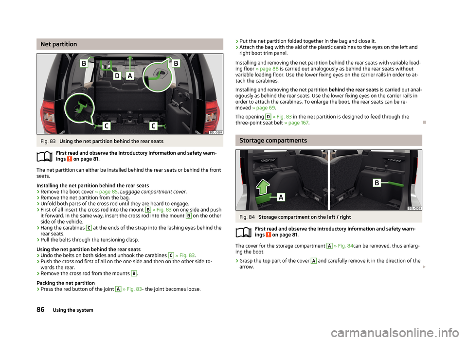 SKODA YETI 2013 1.G / 5L Manual Online Net partitionFig. 83
Using the net partition behind the rear seats
First read and observe the introductory information and safety warn-
ings
on page 81.
The net partition can either be installed be SKODA YETI 2013 1.G / 5L Manual Online Net partitionFig. 83
Using the net partition behind the rear seats
First read and observe the introductory information and safety warn-
ings
on page 81.
The net partition can either be installed be