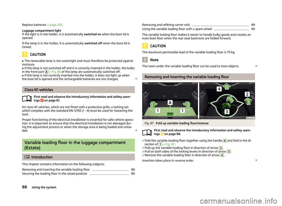 SKODA YETI 2013 1.G / 5L Owners Manual Replace batteries » page 232.
Luggage compartment light
If the light is in the holder, it is automatically  switched on when the boot lid is
opened.
If the lamp is in the holder, it is automatically 