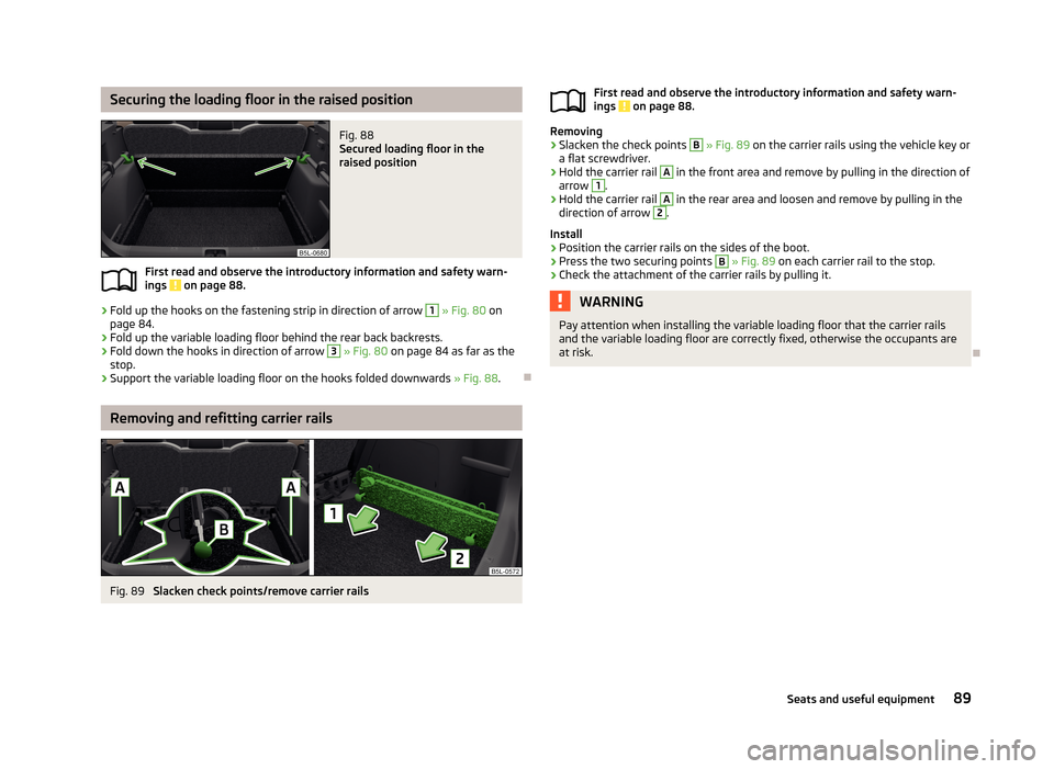 SKODA YETI 2013 1.G / 5L Owners Manual Securing the loading floor in the raised positionFig. 88 
Secured loading floor in the
raised position
First read and observe the introductory information and safety warn-
ings  on page 88.
›
Fold u