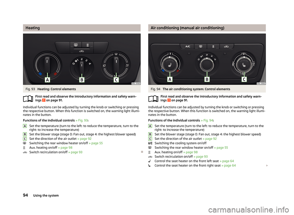 SKODA YETI 2013 1.G / 5L Owners Manual HeatingFig. 93 
Heating: Control elements
First read and observe the introductory information and safety warn- ings 
 on page 91.
Individual functions can be adjusted by turning the knob or switching 