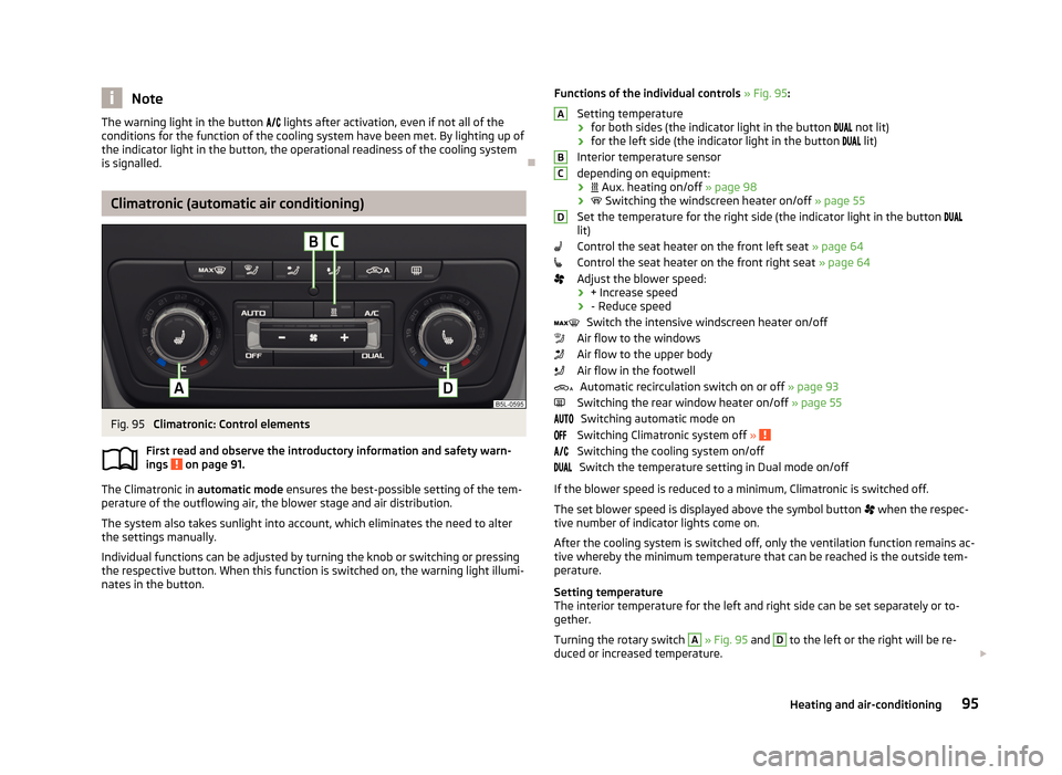 SKODA YETI 2013 1.G / 5L User Guide NoteThe warning light in the button lights after activation, even if not all of the
conditions for the function of the cooling system have been met. By lighting up of the indicator light in SKODA YETI 2013 1.G / 5L User Guide NoteThe warning light in the button lights after activation, even if not all of the
conditions for the function of the cooling system have been met. By lighting up of the indicator light in
