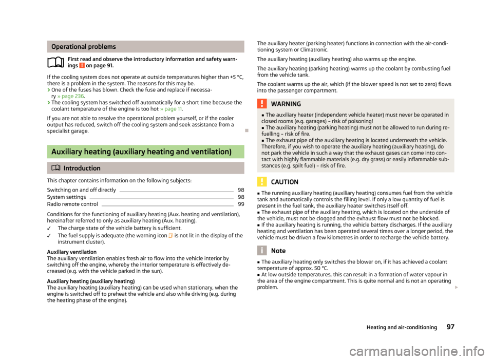 SKODA YETI 2013 1.G / 5L Owners Manual Operational problemsFirst read and observe the introductory information and safety warn-
ings 
 on page 91.
If the cooling system does not operate at outside temperatures higher than +5 °C,
there is 