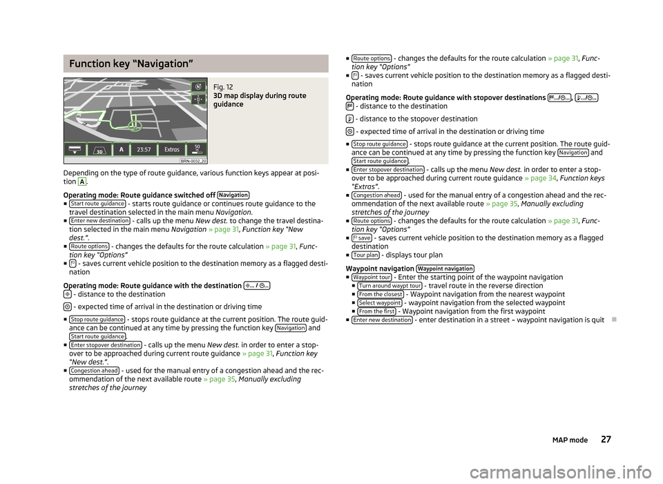 SKODA SUPERB 2013 2.G / (B6/3T) Columbus Navigation System Manual Function key “Navigation”Fig. 12
3D map display during route
guidance
Depending on the type of route guidance, various function keys appear at posi- tion
A
.
Operating mode: Route guidance switc SKODA SUPERB 2013 2.G / (B6/3T) Columbus Navigation System Manual Function key “Navigation”Fig. 12
3D map display during route
guidance
Depending on the type of route guidance, various function keys appear at posi- tion
A
.
Operating mode: Route guidance switc