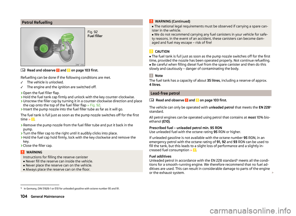 SKODA CITIGO 2014 1.G Owners Manual Petrol RefuellingFig. 92
Fuel filler
Read and observe and on page 103 first.
Refuelling can be done if the following conditions are met.The vehicle is unlocked.
The engine and the ignition are swit SKODA CITIGO 2014 1.G Owners Manual Petrol RefuellingFig. 92
Fuel filler
Read and observe and on page 103 first.
Refuelling can be done if the following conditions are met.The vehicle is unlocked.
The engine and the ignition are swit