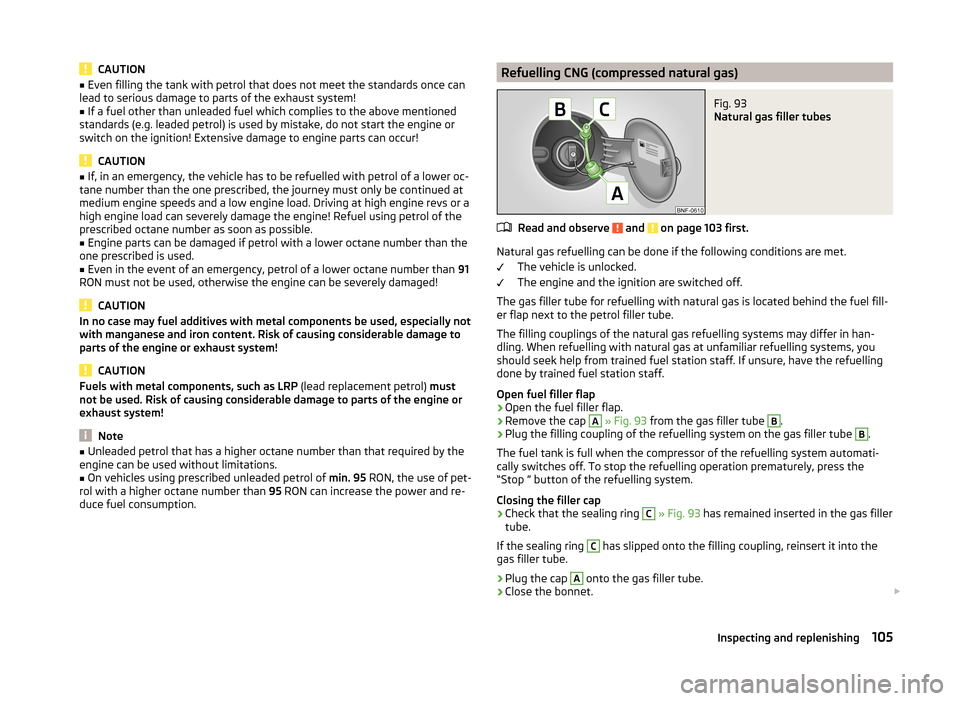 SKODA CITIGO 2014 1.G Owners Manual CAUTION■Even filling the tank with petrol that does not meet the standards once can
lead to serious damage to parts of the exhaust system!■
If a fuel other than unleaded fuel which complies to the