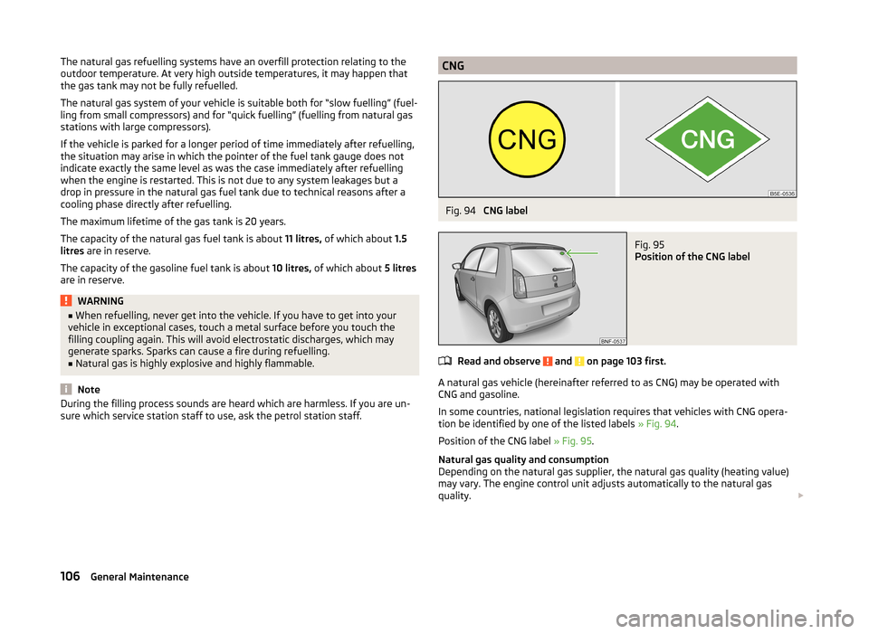 SKODA CITIGO 2014 1.G Owners Manual The natural gas refuelling systems have an overfill protection relating to the
outdoor temperature. At very high outside temperatures, it may happen that
the gas tank may not be fully refuelled.
The n SKODA CITIGO 2014 1.G Owners Manual The natural gas refuelling systems have an overfill protection relating to the
outdoor temperature. At very high outside temperatures, it may happen that
the gas tank may not be fully refuelled.
The n