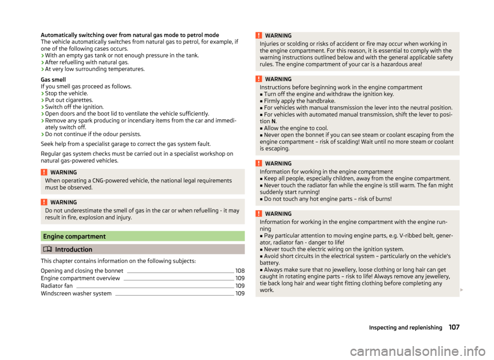 SKODA CITIGO 2014 1.G User Guide Automatically switching over from natural gas mode to petrol mode
The vehicle automatically switches from natural gas to petrol, for example, if one of the following cases occurs.
› With an empty ga
