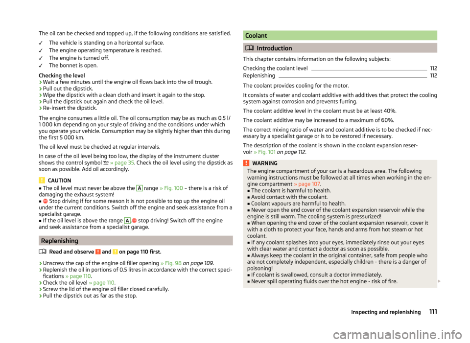 SKODA CITIGO 2014 1.G User Guide The oil can be checked and topped up, if the following conditions are satisfied.The vehicle is standing on a horizontal surface.
The engine operating temperature is reached.
The engine is turned off.
SKODA CITIGO 2014 1.G User Guide The oil can be checked and topped up, if the following conditions are satisfied.The vehicle is standing on a horizontal surface.
The engine operating temperature is reached.
The engine is turned off.