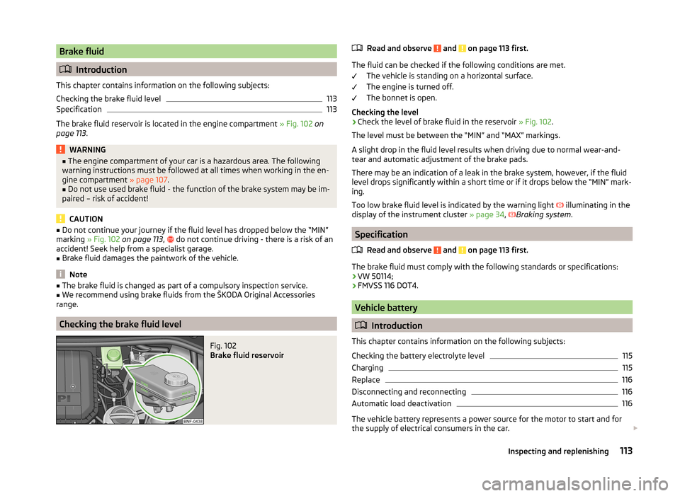 SKODA CITIGO 2014 1.G User Guide Brake fluid
Introduction
This chapter contains information on the following subjects:
Checking the brake fluid level
113
Specification
113
The brake fluid reservoir is located in the engine compart SKODA CITIGO 2014 1.G User Guide Brake fluid
Introduction
This chapter contains information on the following subjects:
Checking the brake fluid level
113
Specification
113
The brake fluid reservoir is located in the engine compart