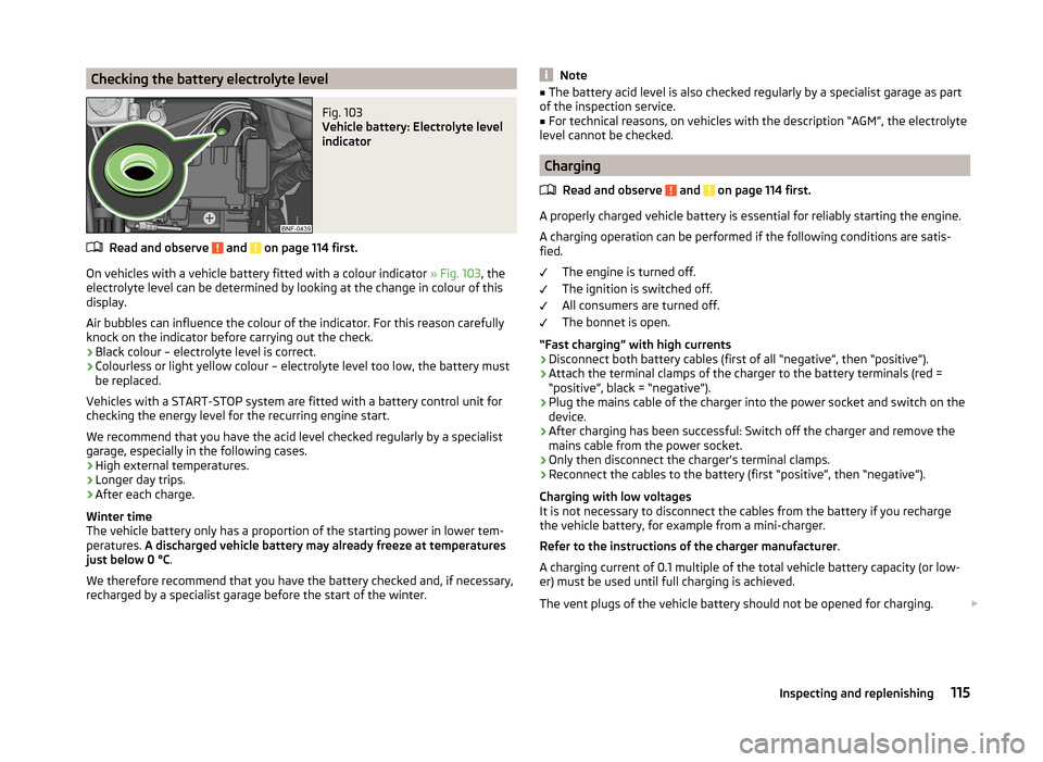 SKODA CITIGO 2014 1.G User Guide Checking the battery electrolyte levelFig. 103
Vehicle battery: Electrolyte level
indicator
Read and observe and on page 114 first.
On vehicles with a vehicle battery fitted with a colour indicator SKODA CITIGO 2014 1.G User Guide Checking the battery electrolyte levelFig. 103
Vehicle battery: Electrolyte level
indicator
Read and observe and on page 114 first.
On vehicles with a vehicle battery fitted with a colour indicator