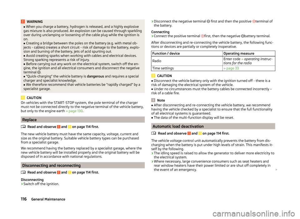 SKODA CITIGO 2014 1.G Owners Guide WARNING■When you charge a battery, hydrogen is released, and a highly explosive
gas mixture is also produced. An explosion can be caused through sparkling
over during unclamping or loosening of the 