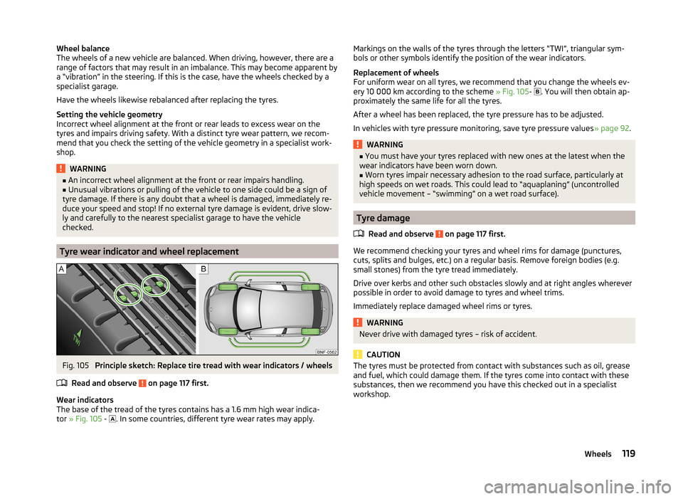 SKODA CITIGO 2014 1.G Owners Manual Wheel balance
The wheels of a new vehicle are balanced. When driving, however, there are a
range of factors that may result in an imbalance. This may become apparent by
a “vibration” in the steeri