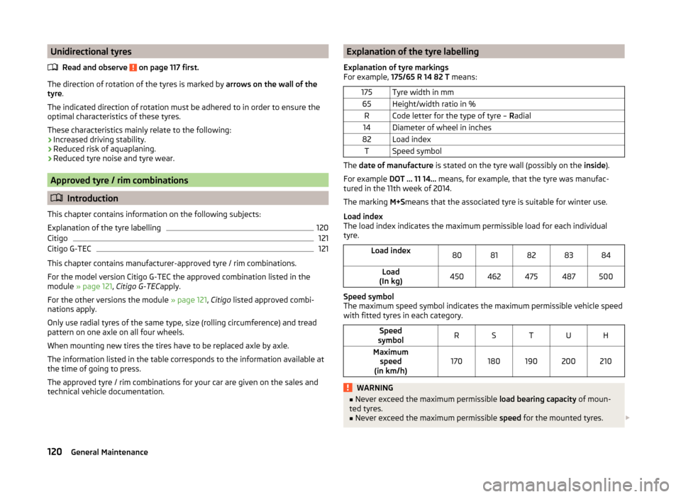 SKODA CITIGO 2014 1.G Owners Manual Unidirectional tyresRead and observe 
 on page 117 first.
The direction of rotation of the tyres is marked by  arrows on the wall of the
tyre .
The indicated direction of rotation must be adhered to i